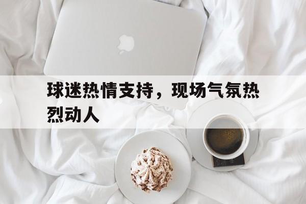 球天下体育直播-如何形容球迷的热情